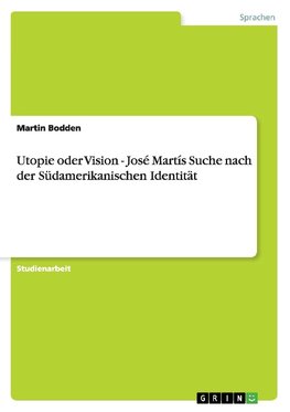 Utopie oder Vision - José Martís Suche nach der Südamerikanischen Identität