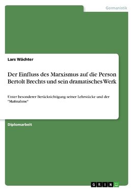 Der Einfluss des Marxismus auf die Person Bertolt Brechts und sein dramatisches Werk