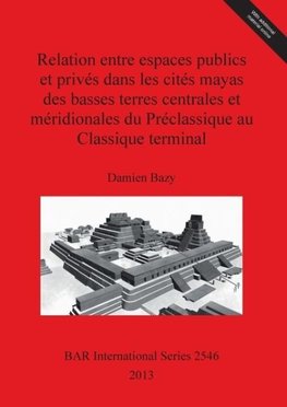 Relation entre espaces publics et privés dans les cités mayas des basses terres centrales et méridionales du Préclassique au Classique terminal