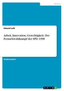 Arbeit, Innovation, Gerechtigkeit. Der Fernsehwahlkampf der SPD 1998