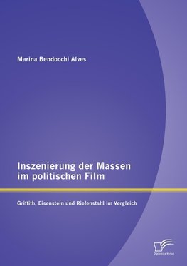 Inszenierung der Massen im politischen Film: Griffith, Eisenstein und Riefenstahl im Vergleich