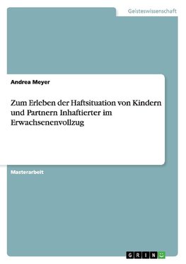 Zum Erleben der Haftsituation von Kindern und Partnern Inhaftierter im Erwachsenenvollzug