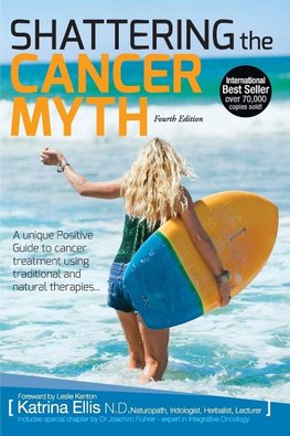 Shattering the Cancer Myth - A Positive Guide to Beating Cancer - 4th Edition