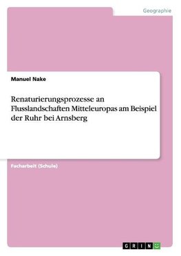 Renaturierungsprozesse an Flusslandschaften Mitteleuropas am Beispiel der Ruhr bei Arnsberg