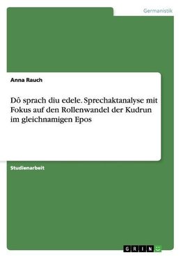 Dô sprach diu edele. Sprechaktanalyse mit Fokus auf den Rollenwandel der Kudrun im gleichnamigen Epos