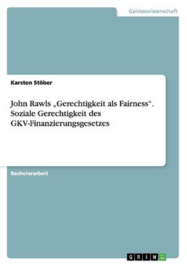 John Rawls "Gerechtigkeit als Fairness". Soziale Gerechtigkeit des GKV-Finanzierungsgesetzes