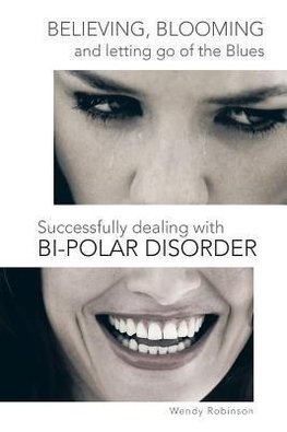 Believing, Blooming and Letting Go of the Blues Successfully Dealing with Bi-Polar Disorder