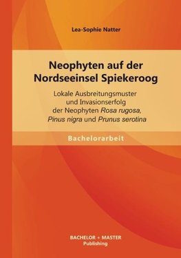 Neophyten auf der Nordseeinsel Spiekeroog: Lokale Ausbreitungsmuster und Invasionserfolg der Neophyten Rosa rugosa, Pinus nigra und Prunus serotina