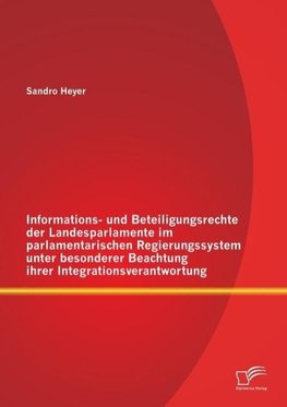 Informations- und Beteiligungsrechte der Landesparlamente im parlamentarischen Regierungssystem unter besonderer Beachtung ihrer Integrationsverantwortung