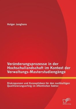 Veränderungsprozesse in der Hochschullandschaft im Kontext der Verwaltungs-Masterstudiengänge: Diskrepanzen und Konzeptideen für den nachhaltigen Qualifizierungserfolg im öffentlichen Sektor