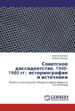 Sovetskoe dissidentstvo. 1940-1980 gg.: istoriografiya i istochniki