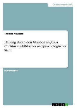 Heilung durch den Glauben an Jesus Christus aus biblischer und psychologischer Sicht