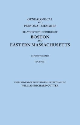 Genealogical and Personal Memoirs Relating to the Families of Boston and Eastern Massachusetts. in Four Volumes. Volume I