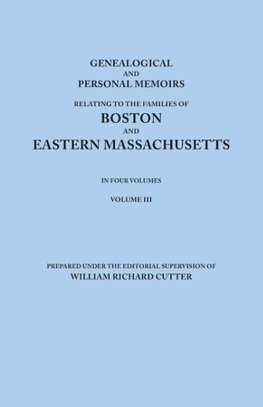 Genealogical and Personal Memoirs Relating to the Families of Boston and Eastern Massachusetts. in Four Volumes. Volume III