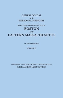 Genealogical and Personal Memoirs Relating to the Families of Boston and Eastern Massachusetts. in Four Volumes. Volume IV