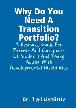 Why Do You Need a Transition Portfolio? a Resource Guide for Parents and Caregivers of Students and Young Adults with Developmental Disabilities