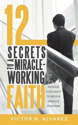 12 Secrets to a Miracle-Working Faith