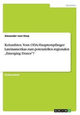 Kolumbien. Vom ODA-Hauptempfänger Lateinamerikas zum potenziellen regionalen "Emerging Donor"?