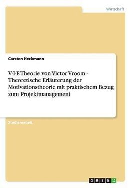 V-I-E Theorie von Victor Vroom - Theoretische Erläuterung der Motivationstheorie mit praktischem Bezug zum Projektmanagement