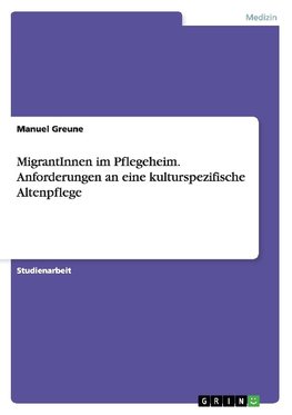 MigrantInnen im Pflegeheim. Anforderungen an eine kulturspezifische Altenpflege