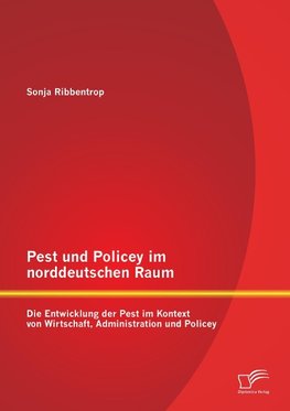 Pest und Policey im norddeutschen Raum: Die Entwicklung der Pest  im Kontext von Wirtschaft, Administration und Policey