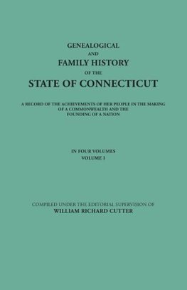 Genealogical and Family History of the State of Connecticut. A Record of the Achievements of Her People in the Making of a Commonwealth and the Founding of a Nation. In Four Volumes. Volume I