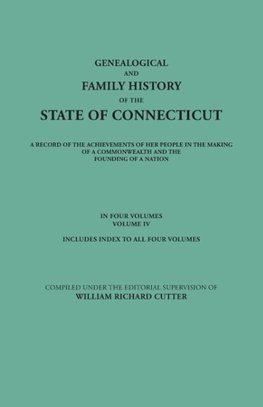 Genealogical and Family History of the State of Connecticut. A Record of the Achievements of Her People in the Making of a Commonwealth and the Founding of a Nation. In Four Volumes. Volume IV. Includes Index to All Four Volumes