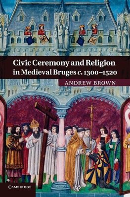 Civic Ceremony and Religion in Medieval Bruges C.1300 1520