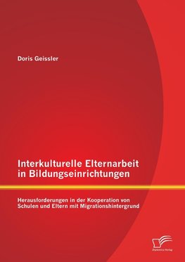 Interkulturelle Elternarbeit in Bildungseinrichtungen: Herausforderungen in der Kooperation von Schulen und Eltern mit Migrationshintergrund