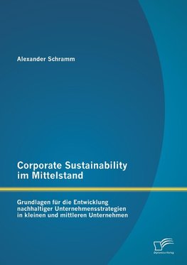 Corporate Sustainability im Mittelstand: Grundlagen für die Entwicklung nachhaltiger Unternehmensstrategien in kleinen und mittleren Unternehmen