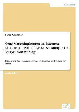 Neue Marketingformen im Internet: Aktuelle und zukünftige Entwicklungen am Beispiel von Weblogs