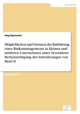 Möglichkeiten und Grenzen der Einführung eines Risikomanagements in kleinen und mittleren Unternehmen unter besonderer Berücksichtigung der Anforderungen von Basel II