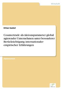 Countertrade als Aktionsparameter global agierender Unternehmen unter besonderer Berücksichtigung internationaler empirischer Erfahrungen