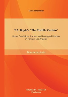 T.C. Boyle's "The Tortilla Curtain": Urban Conditions, Racism, and Ecological Disaster in Fortress Los Angeles