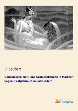 Germanische Welt- und Gottanschauung in Märchen, Sagen, Festgebräuchen und Liedern