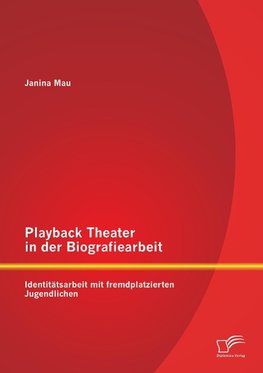 Playback Theater in der Biografiearbeit: Identitätsarbeit mit fremdplatzierten Jugendlichen