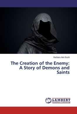 The Creation of the Enemy: A Story of Demons and Saints