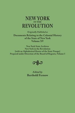 New York in the Revolution. Originally published as Documents Relating to the Colonial History of the State of New York, Volume XV. New York State Archives