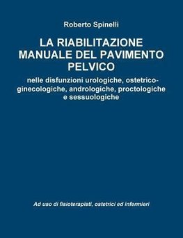 La  Riabilitazione Manuale del Pavimento Pelvico Nella Prevenzione E Nella Terapia Delle Disfunzioni Urologiche, Ostetrico-Ginecologiche, Andrologiche