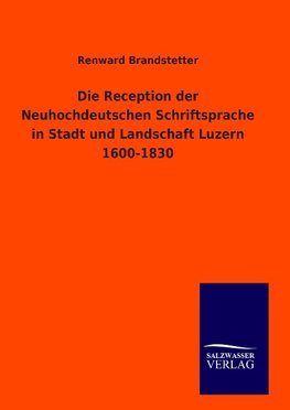 Die Reception der Neuhochdeutschen Schriftsprache in Stadt und Landschaft Luzern 1600-1830