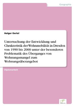 Untersuchung der Entwicklung und Chrakteristik der Wohnmobilität in Dresden von 1990 bis 2000 unter der besonderen Problematik des Überganges von Wohnungsmangel zum Wohnungsüberangebot