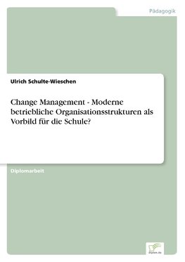 Change Management - Moderne betriebliche Organisationsstrukturen als Vorbild für die Schule?