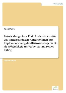 Entwicklung eines Praktikerleitfadens für das mittelständische Unternehmen zur Implementierung des Risikosmanagements als Möglichkeit zur Verbesserung seines Rating