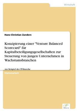 Konzipierung einer "Venture Balanced Scorecard" für Kapitalbeteiligungsgesellschaften zur Steuerung von jungen Unternehmen in Wachstumsbranchen