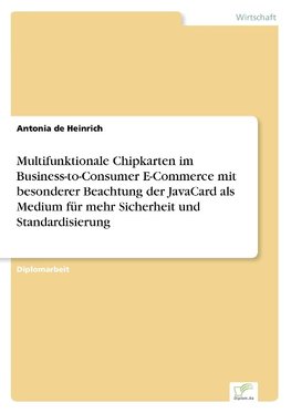 Multifunktionale Chipkarten im Business-to-Consumer E-Commerce mit besonderer Beachtung der JavaCard als Medium für mehr Sicherheit und Standardisierung