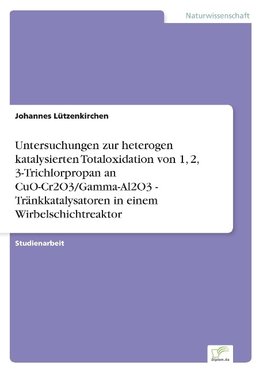 Untersuchungen zur heterogen katalysierten Totaloxidation von 1, 2, 3-Trichlorpropan an CuO-Cr2O3/Gamma-Al2O3 - Tränkkatalysatoren in einem Wirbelschichtreaktor