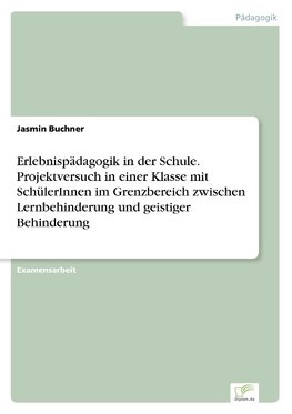 Erlebnispädagogik in der Schule. Projektversuch in einer Klasse mit SchülerInnen im Grenzbereich zwischen Lernbehinderung und geistiger Behinderung