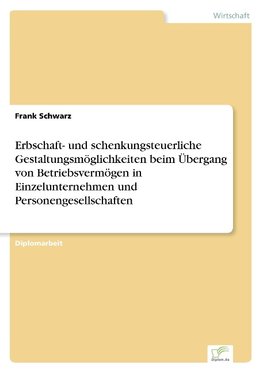 Erbschaft- und schenkungsteuerliche Gestaltungsmöglichkeiten beim Übergang von Betriebsvermögen in Einzelunternehmen und Personengesellschaften