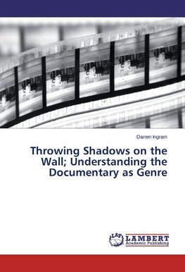 Throwing Shadows on the Wall; Understanding the Documentary as Genre