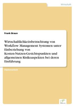 Wirtschaftlichkeitsbetrachtung von Workflow Management Systemen unter Einbeziehung von Kosten-Nutzen-Gesichtspunkten und allgemeinen Risikoaspekten bei deren Einführung